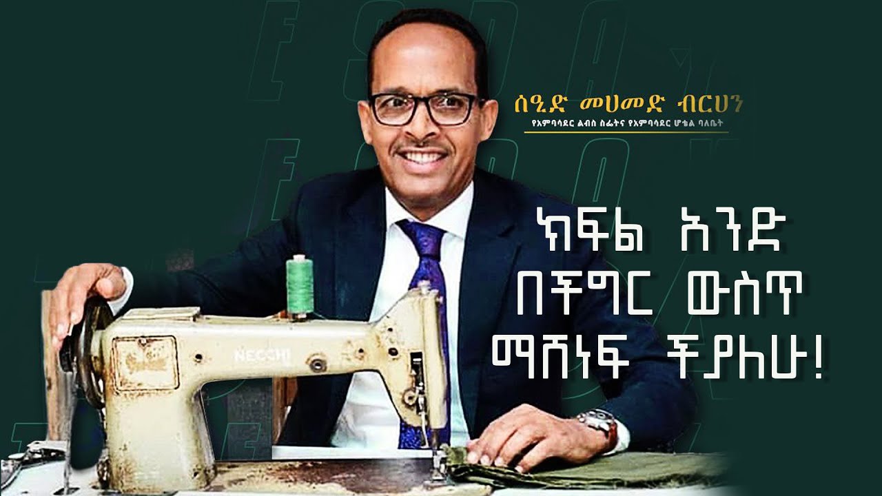 ከ3,000.00 ብር ተነስቶ ተዓምር የሰራው ሰዒድ መሐመድ ብርሃን | የአምባሳደር ልብስ ስፌት ባለቤት | ክፍል አንድ