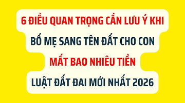 6 Điều Cần Lưu Ý Khi Bố Mẹ Sang Tên Đất Cho Con Năm 2026 - Luật Đất Đai 2026