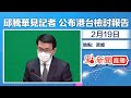 【點直播】2月19日 邱騰華見記者 公布港台檢討報告