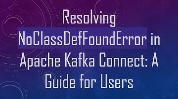 Resolving NoClassDefFoundError in Apache Kafka Connect: A Guide for Users