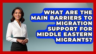 What Are the Main Barriers to Migration Support for Middle Eastern Migrants?