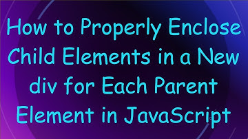 How to Properly Enclose Child Elements in a New div for Each Parent Element in JavaScript