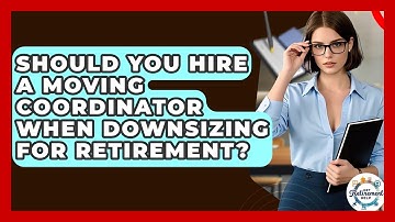 Should You Hire A Moving Coordinator When Downsizing For Retirement? - Get Retirement Help