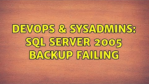 DevOps & SysAdmins: SQL Server 2005 Backup Failing (6 Solutions!!)