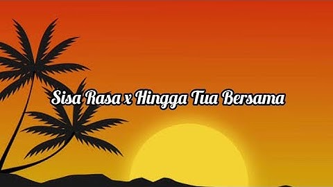 Sisa Rasa x Hingga Tua Bersama ( versi lirik )
