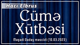 Hacı Elbrus - Cümə xütbəsi (10.03.2023)