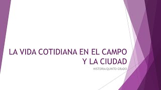 5° HISTORIA LA VIDA COTIDIANA EN EL CAMPO Y LA CIUDAD