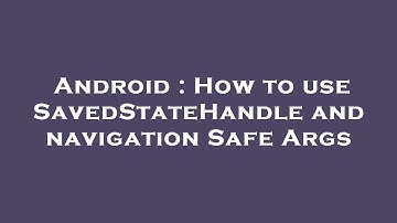 Android : How to use SavedStateHandle and navigation Safe Args