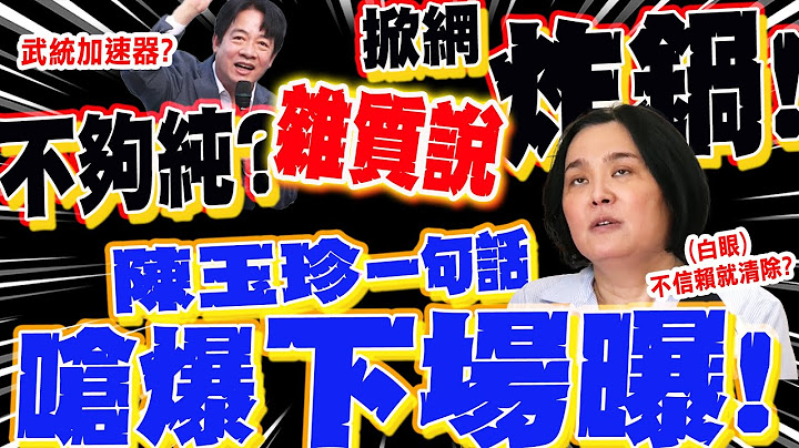 噴賴"雜質說"!陳玉珍"一動作"酸諷:不夠純"不信賴就清除"?