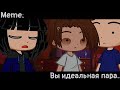 [🥀Вы идеальная пара🥀][🔥Meme🔥][✨Gacha club✨]