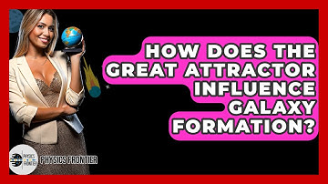 How Does The Great Attractor Influence Galaxy Formation? - Physics Frontier