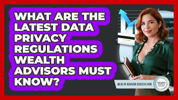 What Are The Latest Data Privacy Regulations Wealth Advisors Must Know? - Wealth Advisor Success Hub