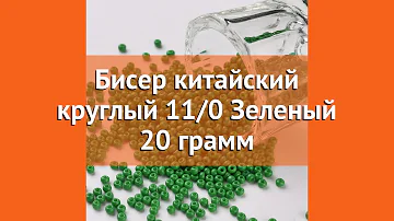 Бисер китайский круглый 11/0 Зеленый 20 грамм краткий обзор и описание характеристик