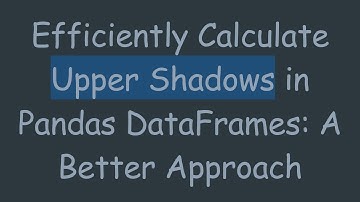 Efficiently Calculate Upper Shadows in Pandas DataFrames: A Better Approach