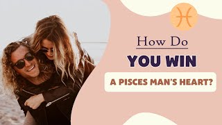 How Do You Win a Pisces Man’s Heart?