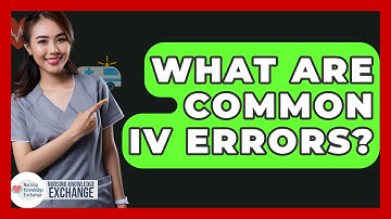 What Are Common IV Errors? - Nursing Knowledge Exchange