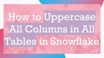 How to Uppercase All Columns in All Tables in Snowflake