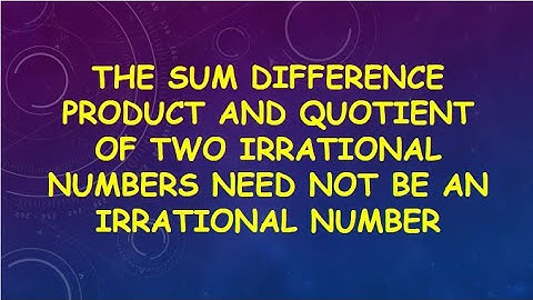 The sum ,difference, product and quotient of two Irrational Number need not irrational number
