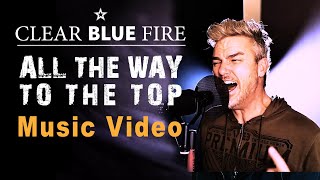 Clear Blue Fire ALL THE WAY TO THE TOP Official Music Video