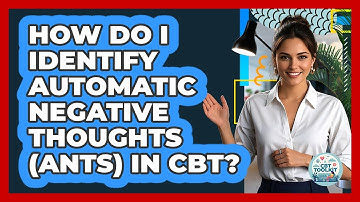 How Do I Identify Automatic Negative Thoughts (ANTs) In CBT? - CBT Toolkit