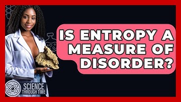 Is Entropy A Measure Of Disorder? - Science Through Time