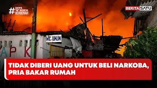 Tidak Diberi Uang untuk Beli Narkoba, Pria Bakar Rumah #Beritasatu