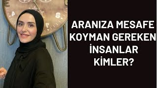 ARANIZA MESAFE KOYMANIZ GEREKEN İNSANLAR KİMLER?