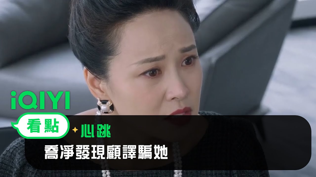 《心跳》EP9看點：喬凈發現顧譯騙她 | 愛奇藝