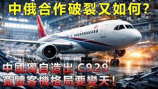 中俄合作破裂又如何？中國獨自造出C929，寬體客機格局要變天！