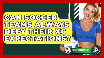 Can Soccer Teams Always Defy Their xG Expectations? - Soccer Stats Vault