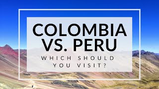 Colombia Vs. Peru: Which Should You Visit?