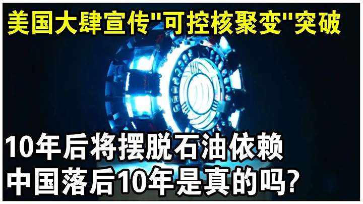 美国大肆宣传“核聚变”敲打沙特，10年后将摆脱石油依赖？中国落后美国10年是真的吗？ - 天天要闻