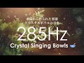 【クリアリング用】意識を治癒と修復、再生に向かわせるための285Hz クリスタルボウル | ソルフェジオ周波数