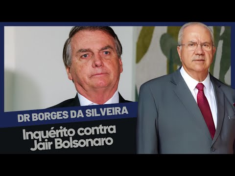 Dr. Borges da Silveira comenta: Inquérito contra Jair Bolsonaro