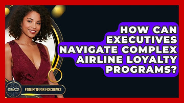 How Can Executives Navigate Complex Airline Loyalty Programs? - Etiquette for Executives