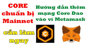 Core chuẩn bị mainnet | hướng dẫn thêm mạng Core Dao vào Metamask