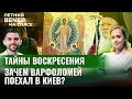 ЗАЧЕМ ВАРФОЛОМЕЙ ПОЕХАЛ В КИЕВ?/ ТАЙНЫ ВОСКРЕСЕНИЯ