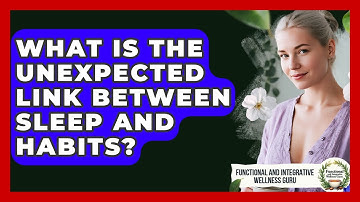 What Is The Unexpected Link Between Sleep And Habits? - Functional and Integrative Wellness Guru