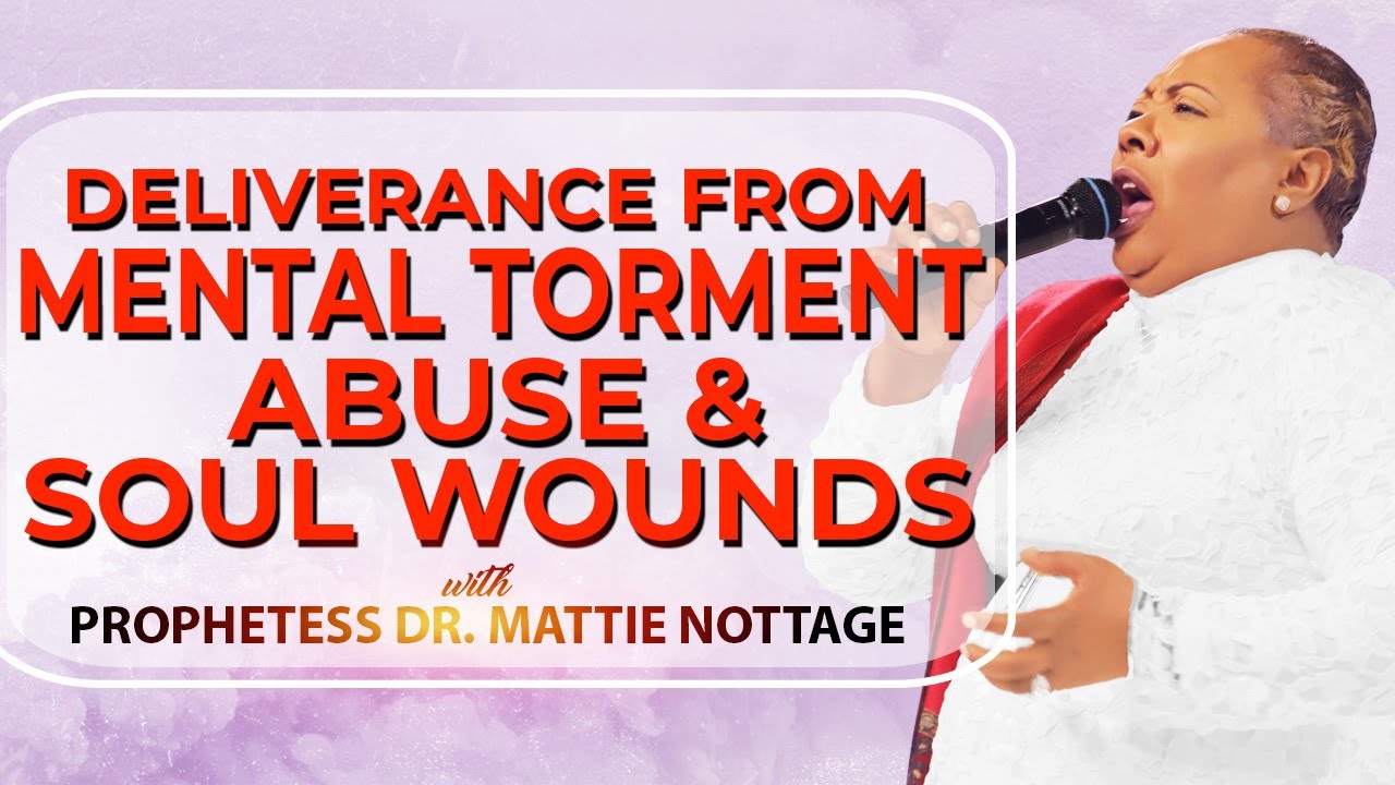 DELIVERANCE FROM MENTAL TORMENT ABUSE & SOUL WOUNDS!|| PROPHETESS MATTIE NOTTAGE