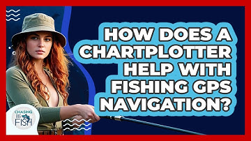 How Does A Chartplotter Help With Fishing GPS Navigation? - Chasing Big Fish