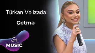 Türkan Vəlizadə - Getmə