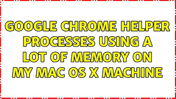 Google Chrome Helper processes using a lot of memory on my Mac OS X machine