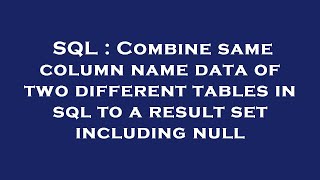 SQL : Combine same column name data of two different tables in sql to a result set including null