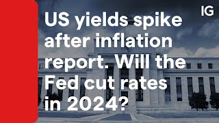 US yields spike after inflation report. Will the Fed cut rates in 2024?