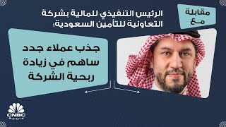 الرئيس التنفيذي للمالية بشركة التعاونية للتأمين السعودية: جذب عملاء جدد ساهم في زيادة ربحية الشركة