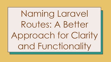 Naming Laravel Routes: A Better Approach for Clarity and Functionality