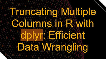 Truncating Multiple Columns in R with dplyr: Efficient Data Wrangling