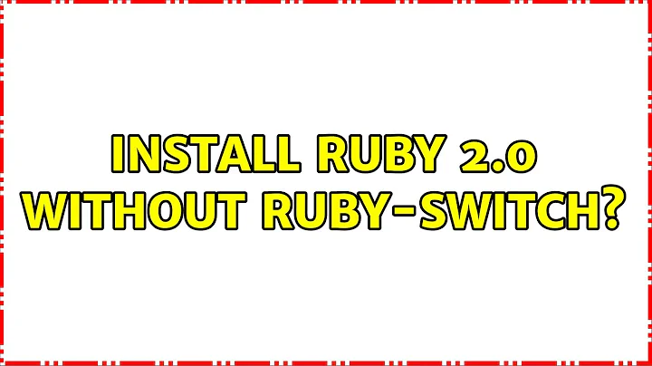 Install ruby 2.0 without ruby-switch? (5 Solutions!!)