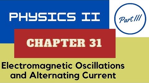 Physics II - Chap. 31 Electromagnetic Oscillations and Alternating Current - Part III - Spring 2024