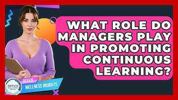What Role Do Managers Play In Promoting Continuous Learning? - Office Wellness Insights
